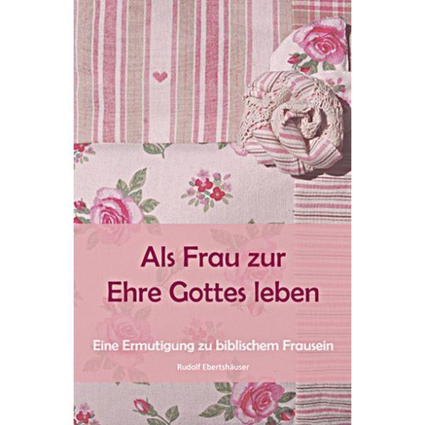 Als Frau zur Ehre Gottes leben, Ebertshäuser - Mängelexemplar Als Frau zur Ehre Gottes leben, Ebertshäuser - Mängelexemplar